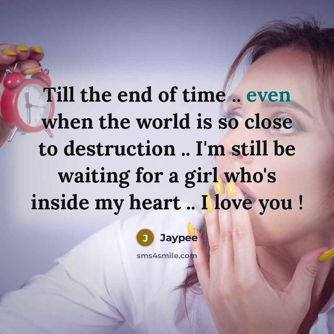 “Till the end of time .. even when the world is so close to destruction .. I'm still be waiting for a girl who's inside my heart .. I love you !” quote by Jaypee