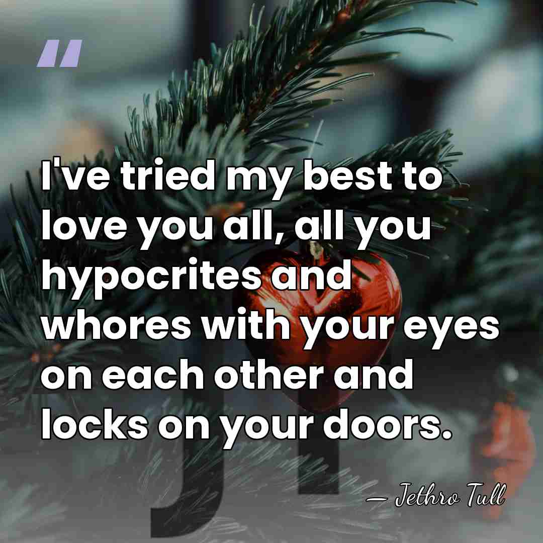 I've tried my best to love you all, all you hypocrites and&hellip; - Jethro Tull