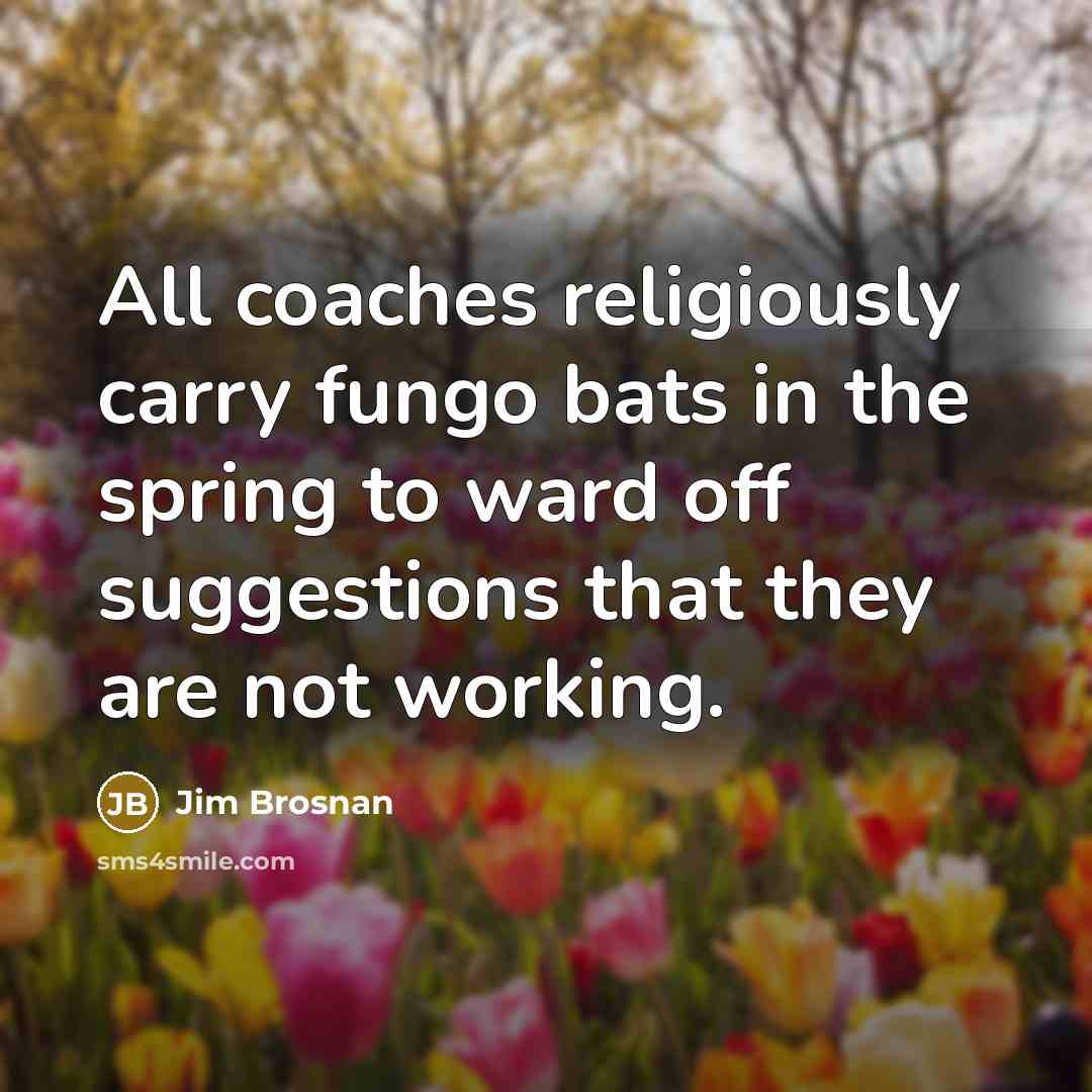 “All coaches religiously carry fungo bats in the spring to…” quote by Jim Brosnan