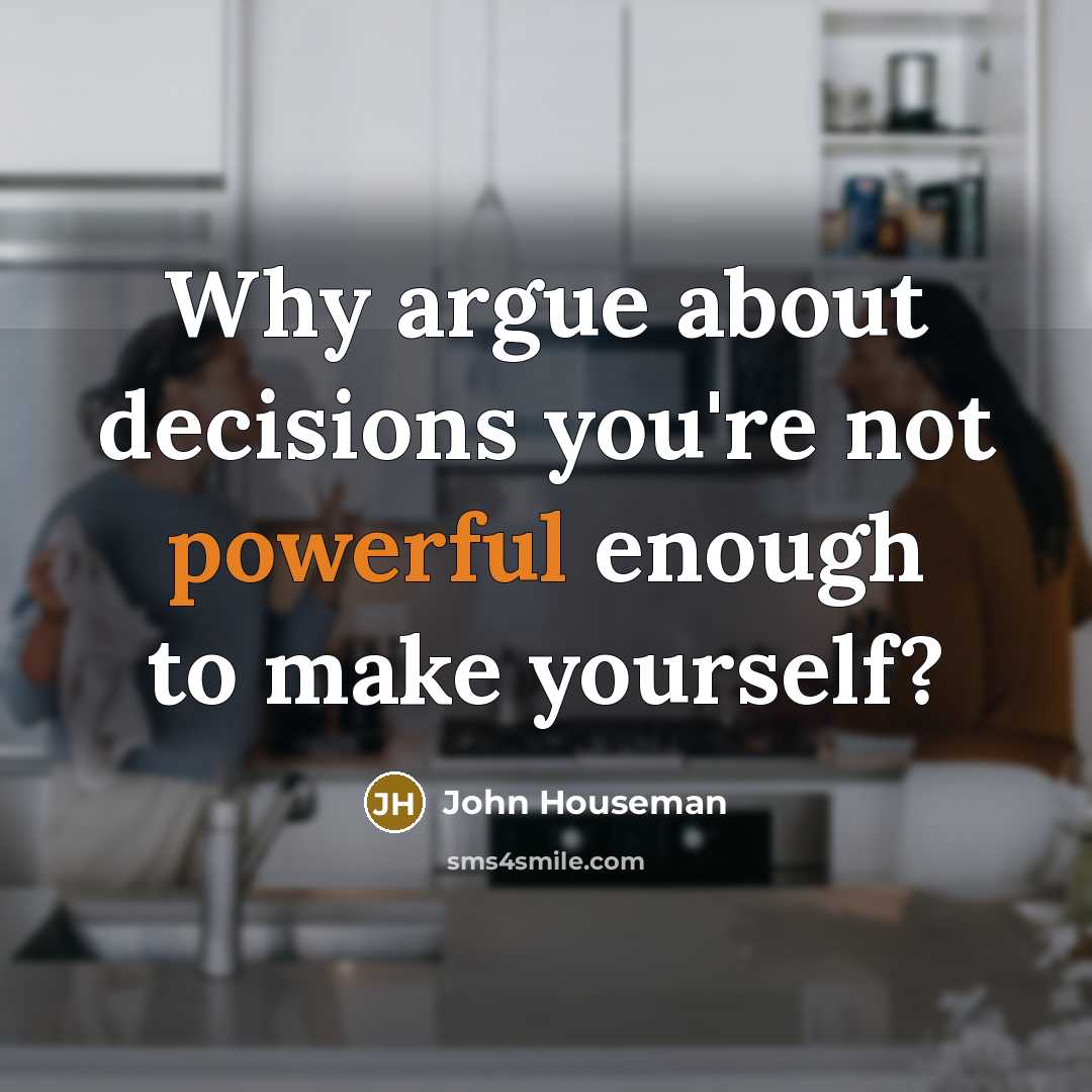 “Why argue about decisions you're not powerful enough to make yourself?” quote by John Houseman
