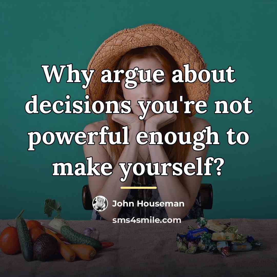 “Why argue about decisions you're not powerful enough to make…” quote by John Houseman