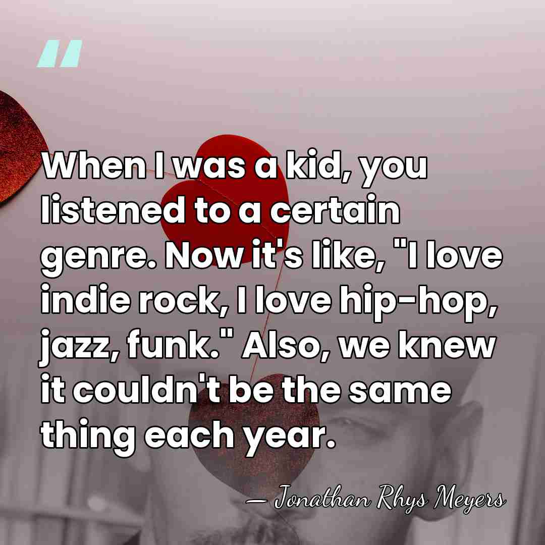 When I was a kid, you listened to a certain genre. Now&hellip; - Jonathan Rhys Meyers