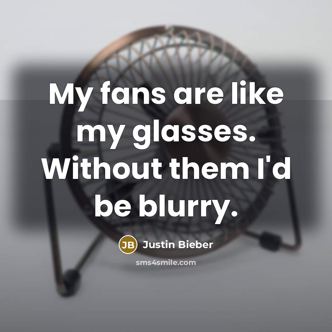 “My fans are like my glasses. Without them I'd be…” quote by Justin Bieber