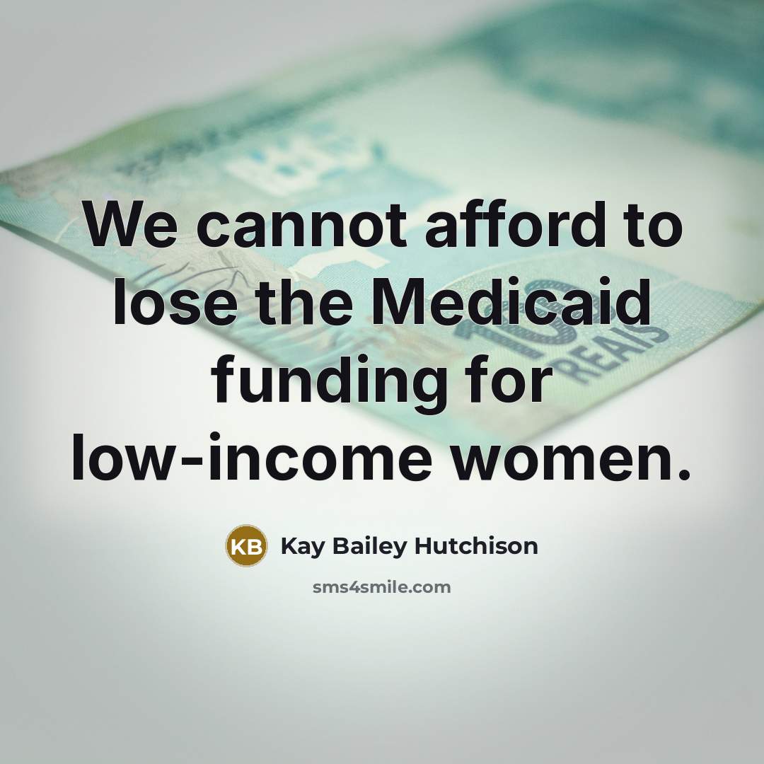 “We cannot afford to lose the Medicaid funding for low-income…” quote by Kay Bailey Hutchison