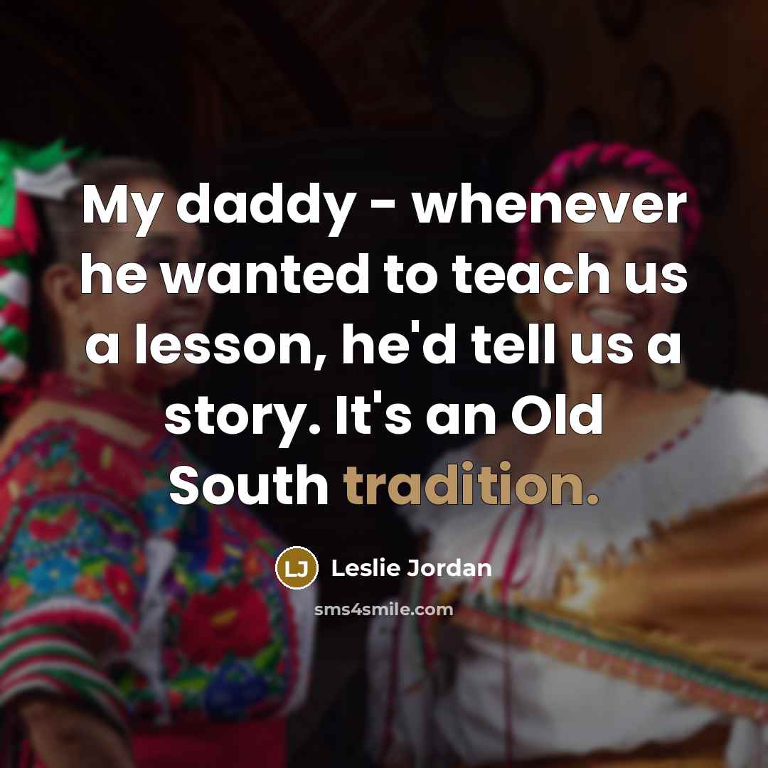 “My daddy - whenever he wanted to teach us a…” quote by Leslie Jordan