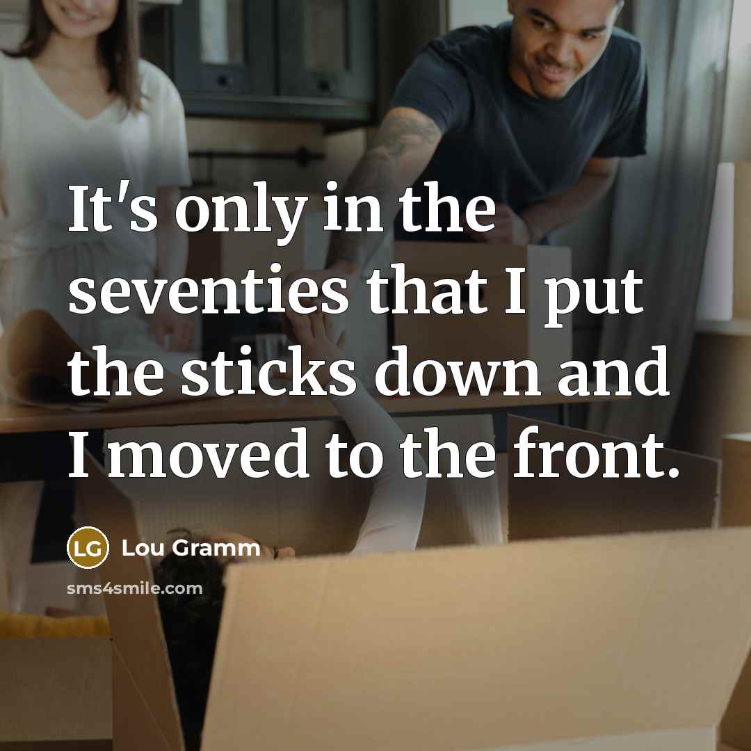 “It's only in the seventies that I put the sticks down and I moved to the front.” quote by Lou Gramm