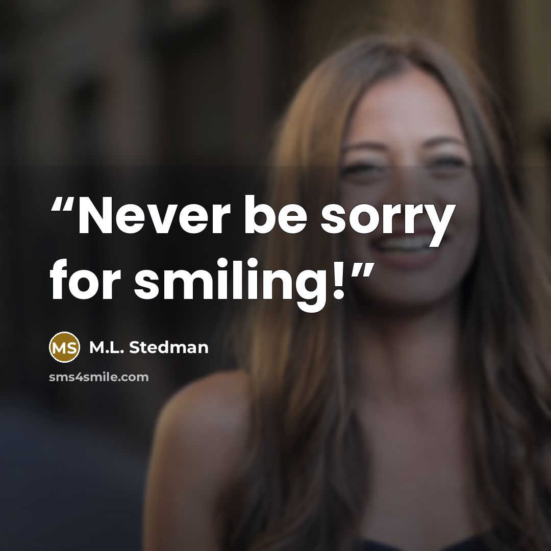 “Never be sorry for smiling!” quote by M.L. Stedman