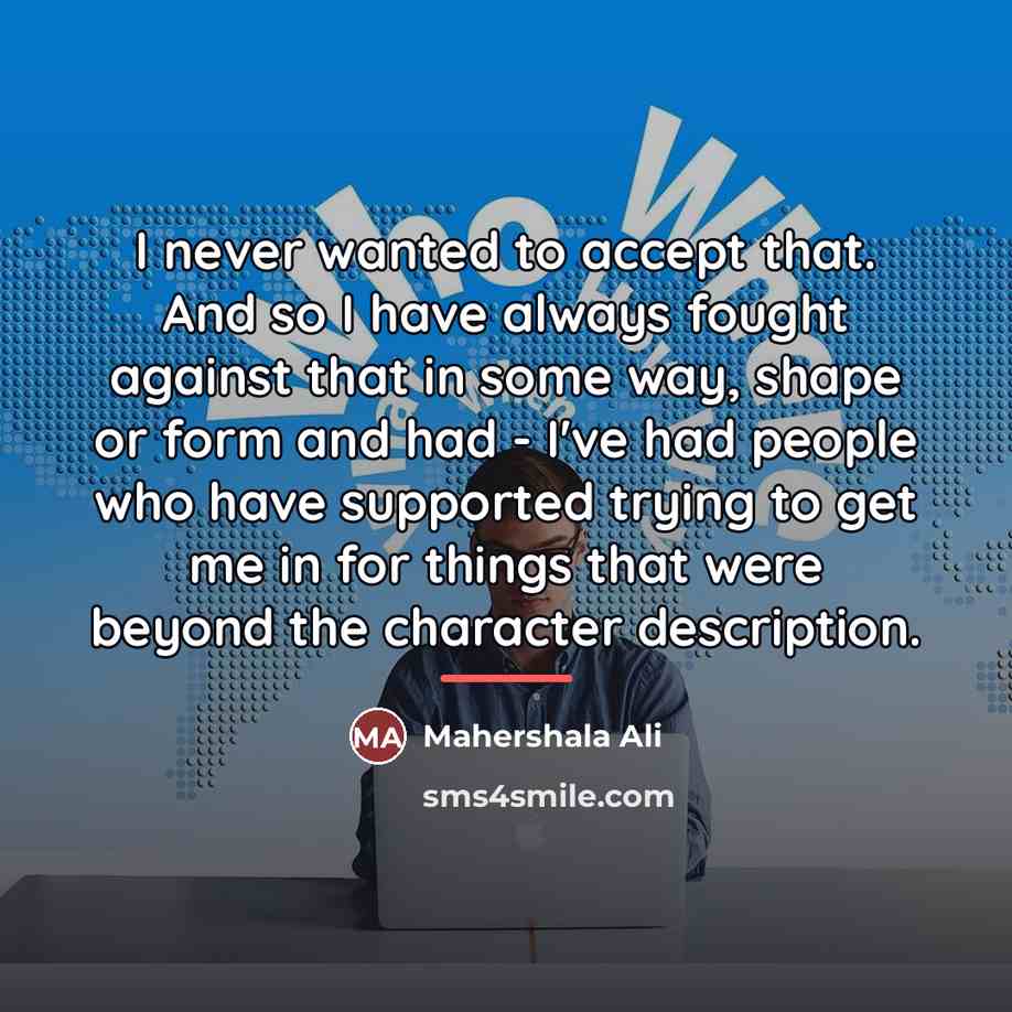 “I never wanted to accept that. And so I have…” quote by Mahershala Ali