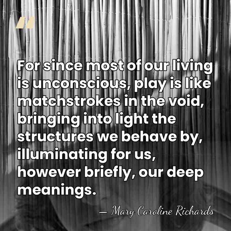 For since most of our living is unconscious, play is like matchstrokes&hellip; - Mary Caroline Richards
