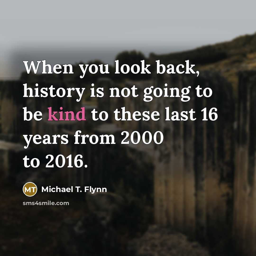 “When you look back, history is not going to be…” quote by Michael T. Flynn