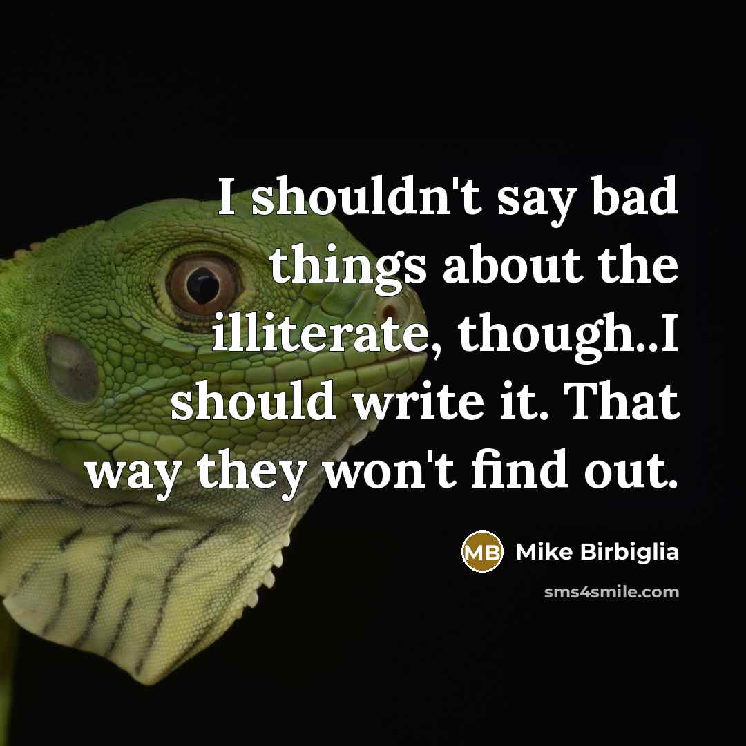 “I shouldn't say bad things about the illiterate, though..I should…” quote by Mike Birbiglia