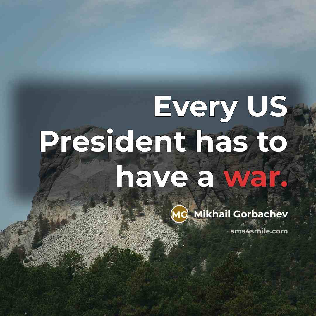 “Every US President has to have a war.…” quote by Mikhail Gorbachev
