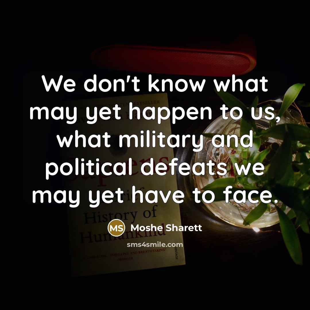 “We don't know what may yet happen to us, what…” quote by Moshe Sharett