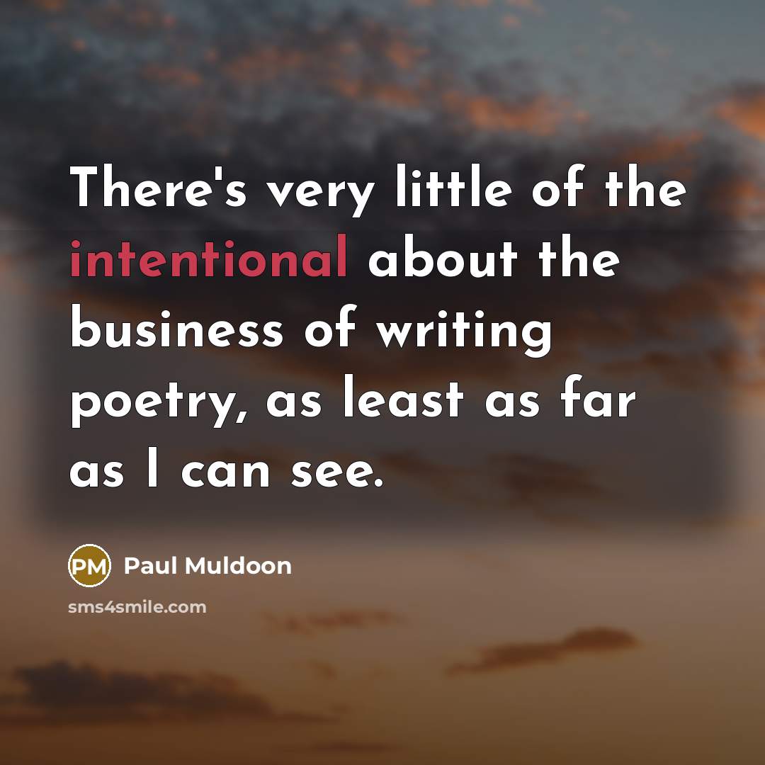 “There's very little of the intentional about the business of…” quote by Paul Muldoon