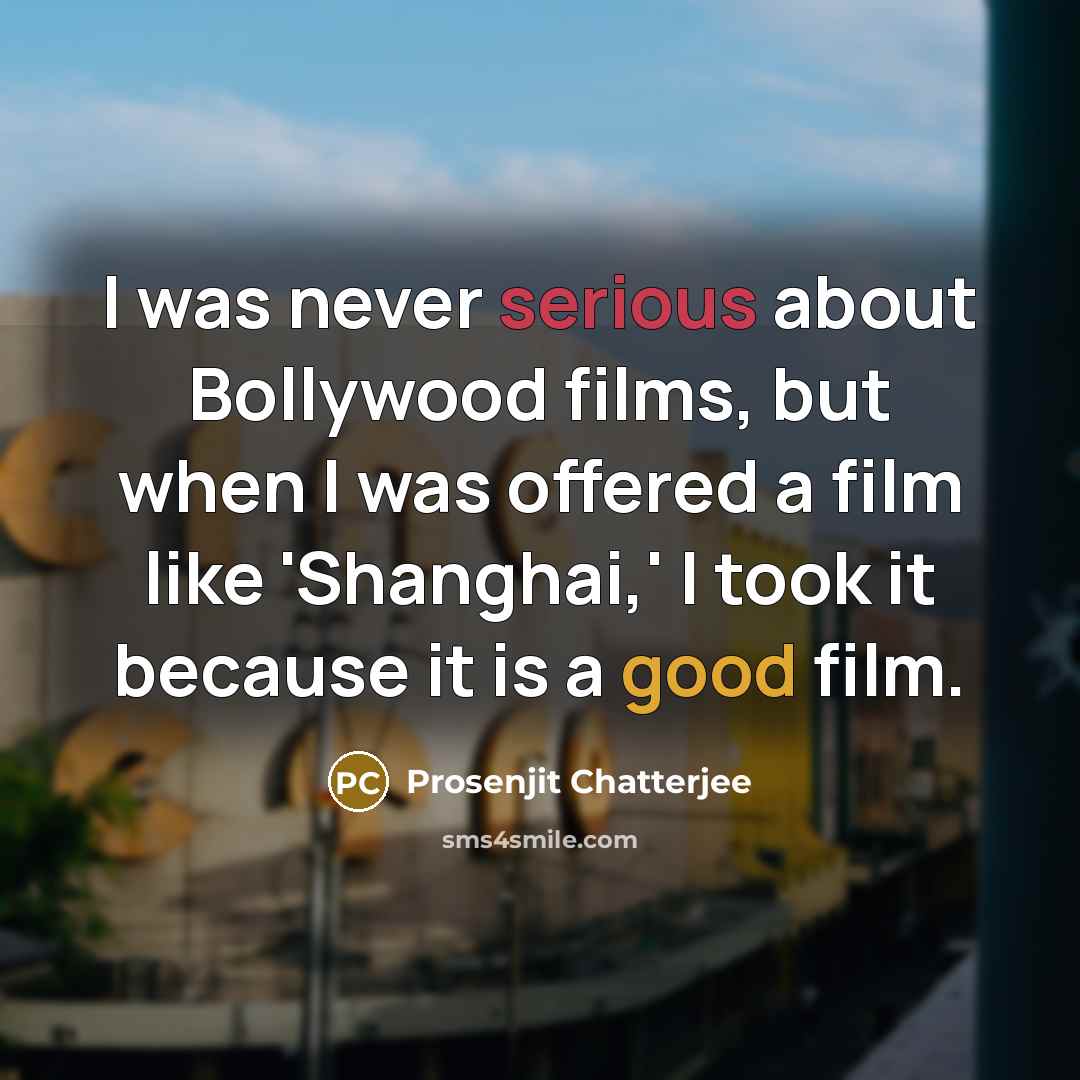 “I was never serious about Bollywood films, but when I was offered a film like 'Shanghai,' I took it because it is a good film.” quote by Prosenjit Chatterjee