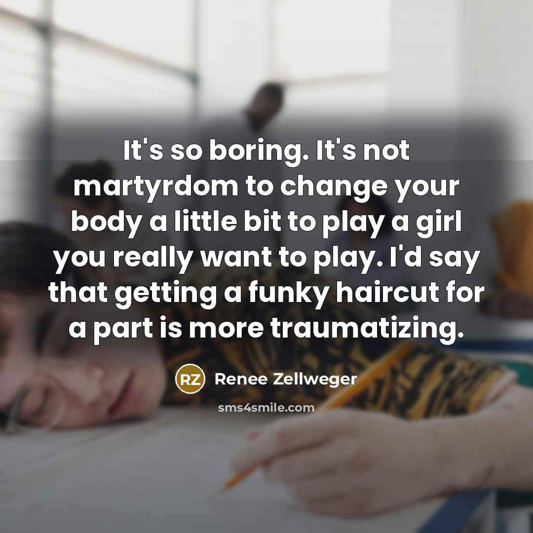 “It's so boring. It's not martyrdom to change your body…” quote by Renee Zellweger