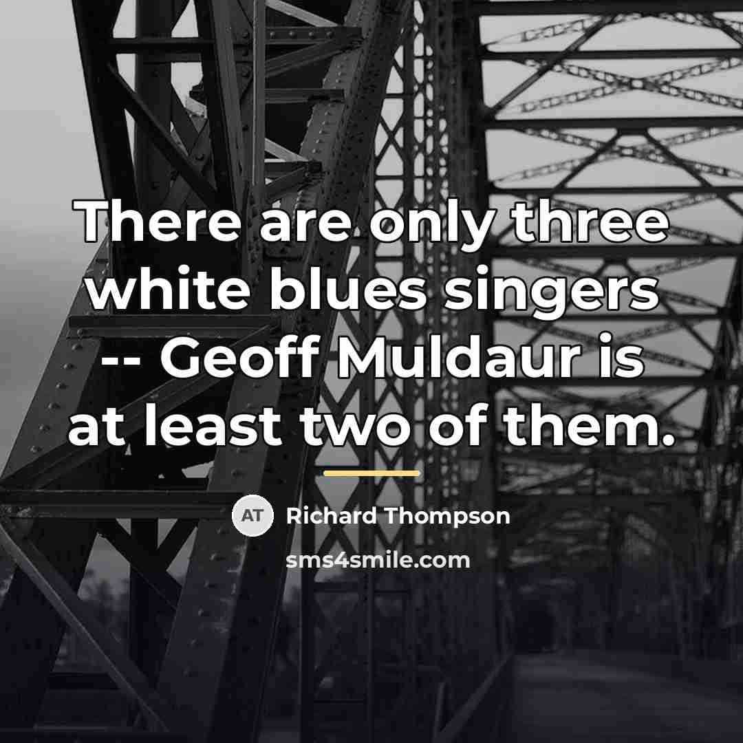 “There are only three white blues singers -- Geoff Muldaur…” quote by Richard Thompson