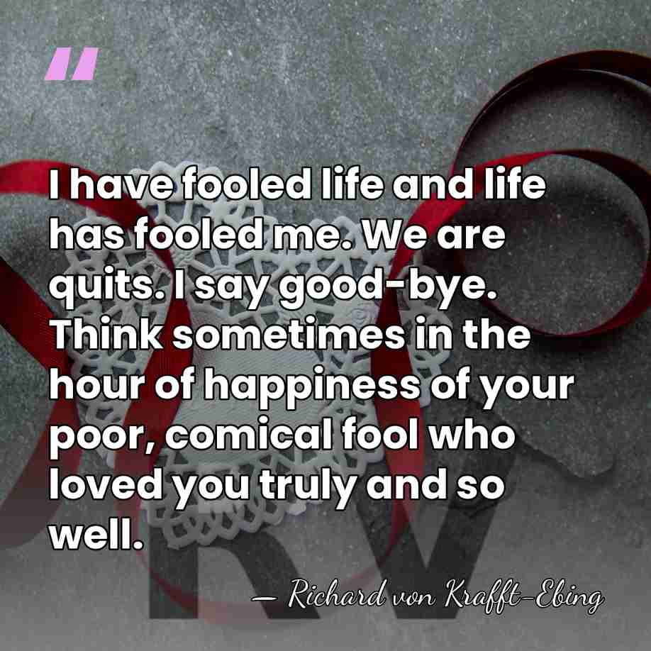 I have fooled life and life has fooled me. We are quits.&hellip; - Richard von Krafft-Ebing