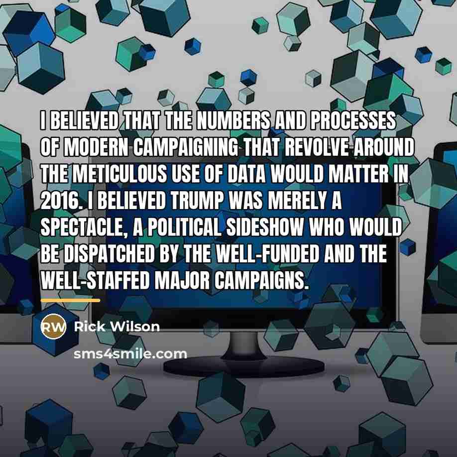 “I believed that the numbers and processes of modern campaigning…” quote by Rick Wilson