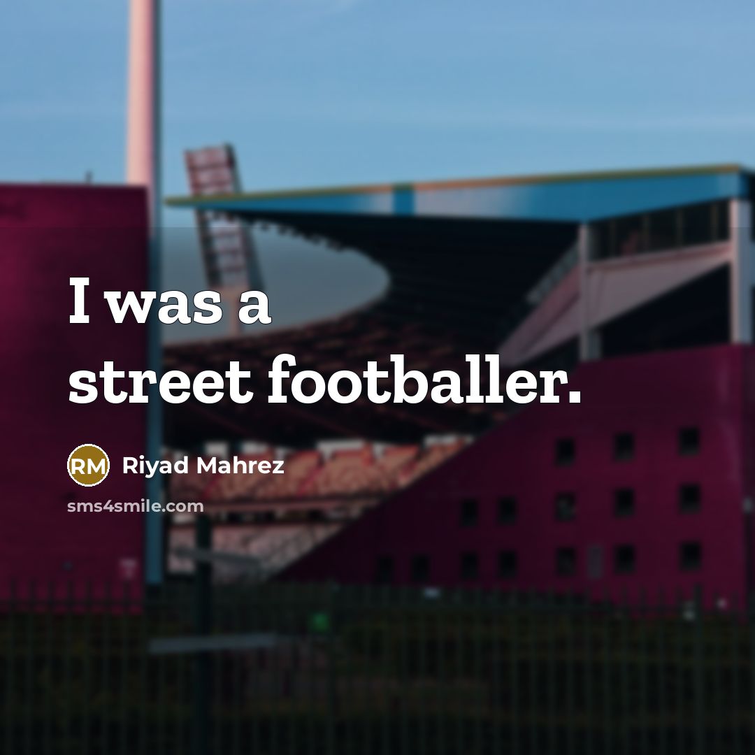 “I was a street footballer.…” quote by Riyad Mahrez