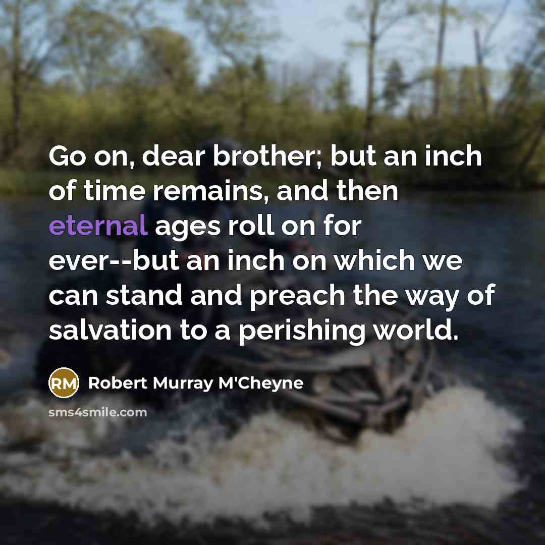 “Go on, dear brother; but an inch of time remains,…” quote by Robert Murray M'Cheyne