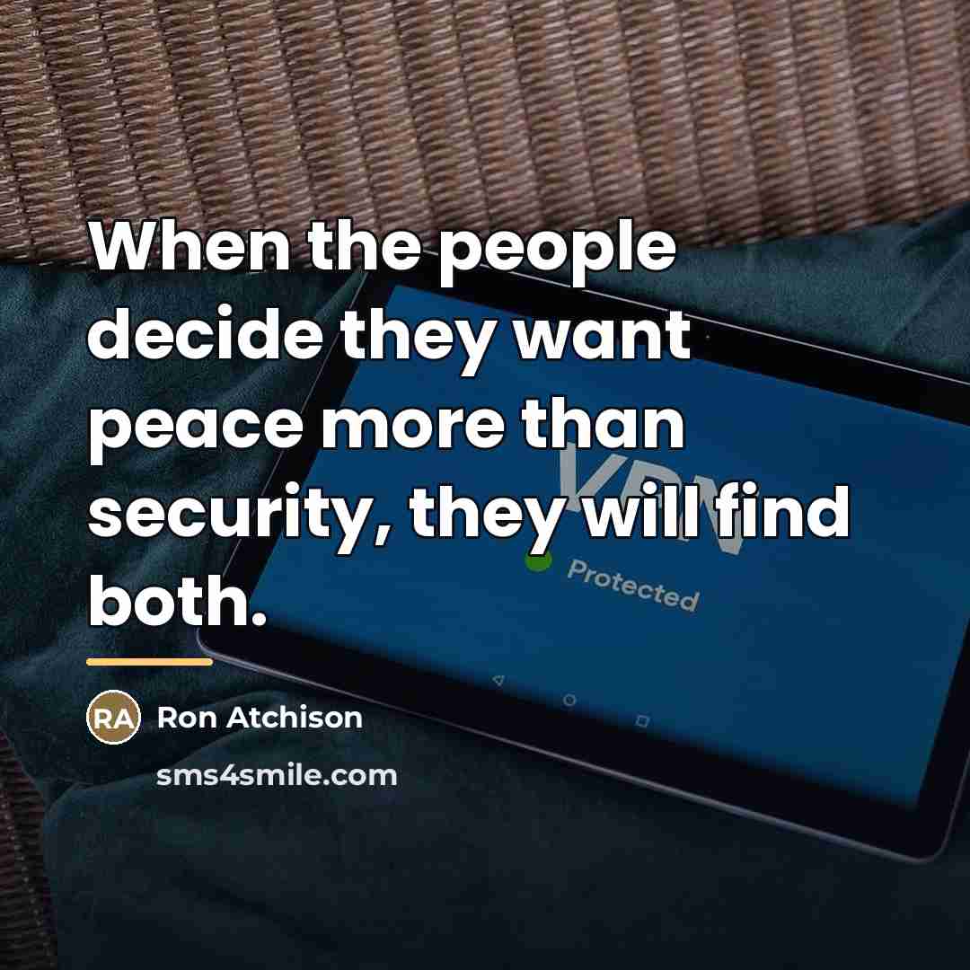 “When the people decide they want peace more than security,…” quote by Ron Atchison