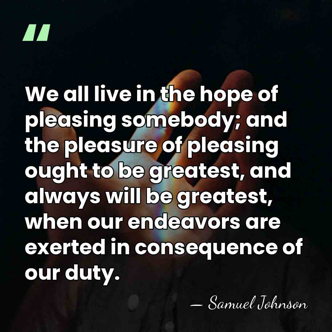 We all live in the hope of pleasing somebody; and the pleasure&hellip; - Samuel Johnson