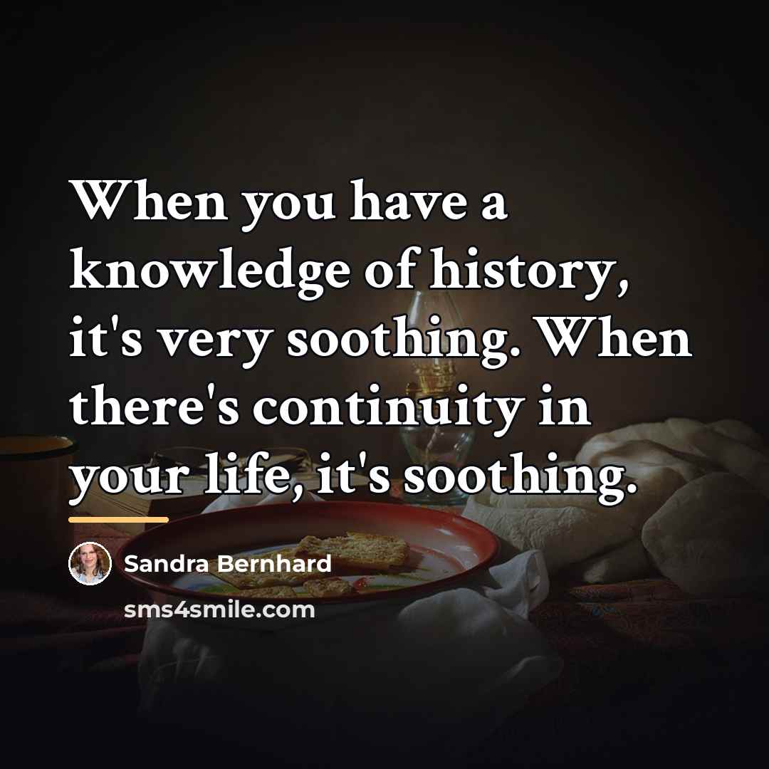 “When you have a knowledge of history, it's very soothing.…” quote by Sandra Bernhard