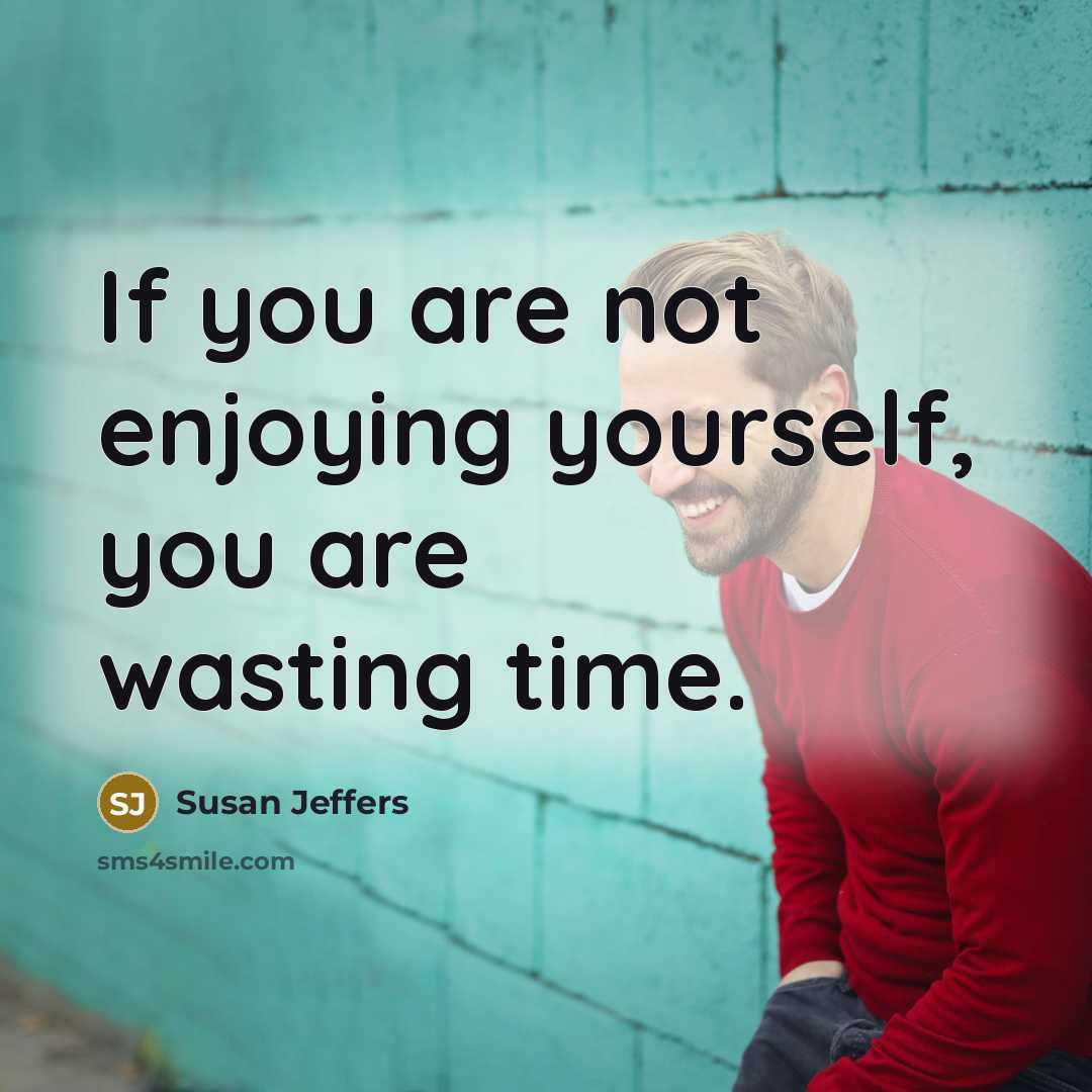 “If you are not enjoying yourself, you are wasting time.…” quote by Susan Jeffers