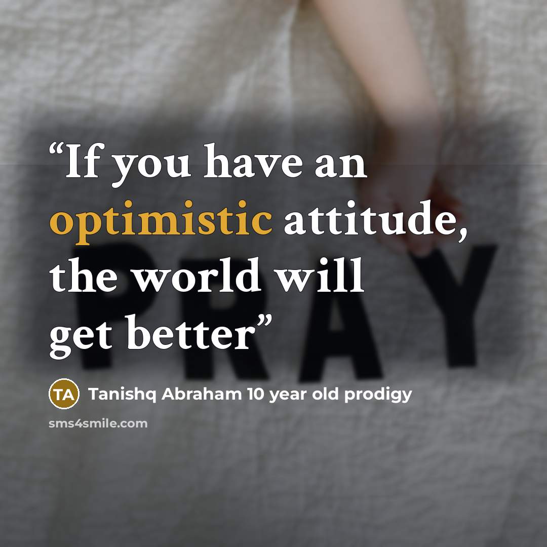 “If you have an optimistic attitude, the world will get better” quote by Tanishq Abraham 10 year old prodigy