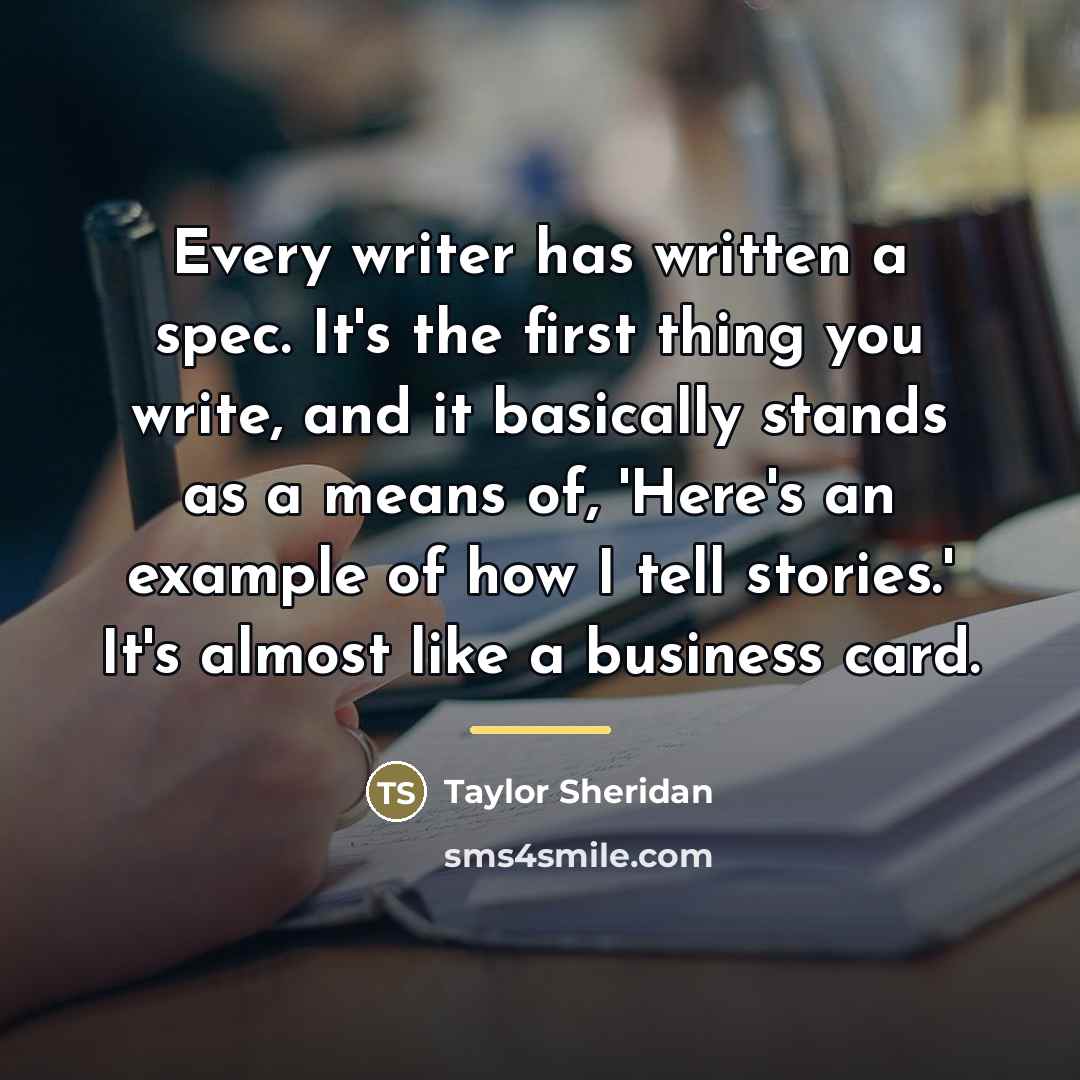 “Every writer has written a spec. It's the first thing…” quote by Taylor Sheridan