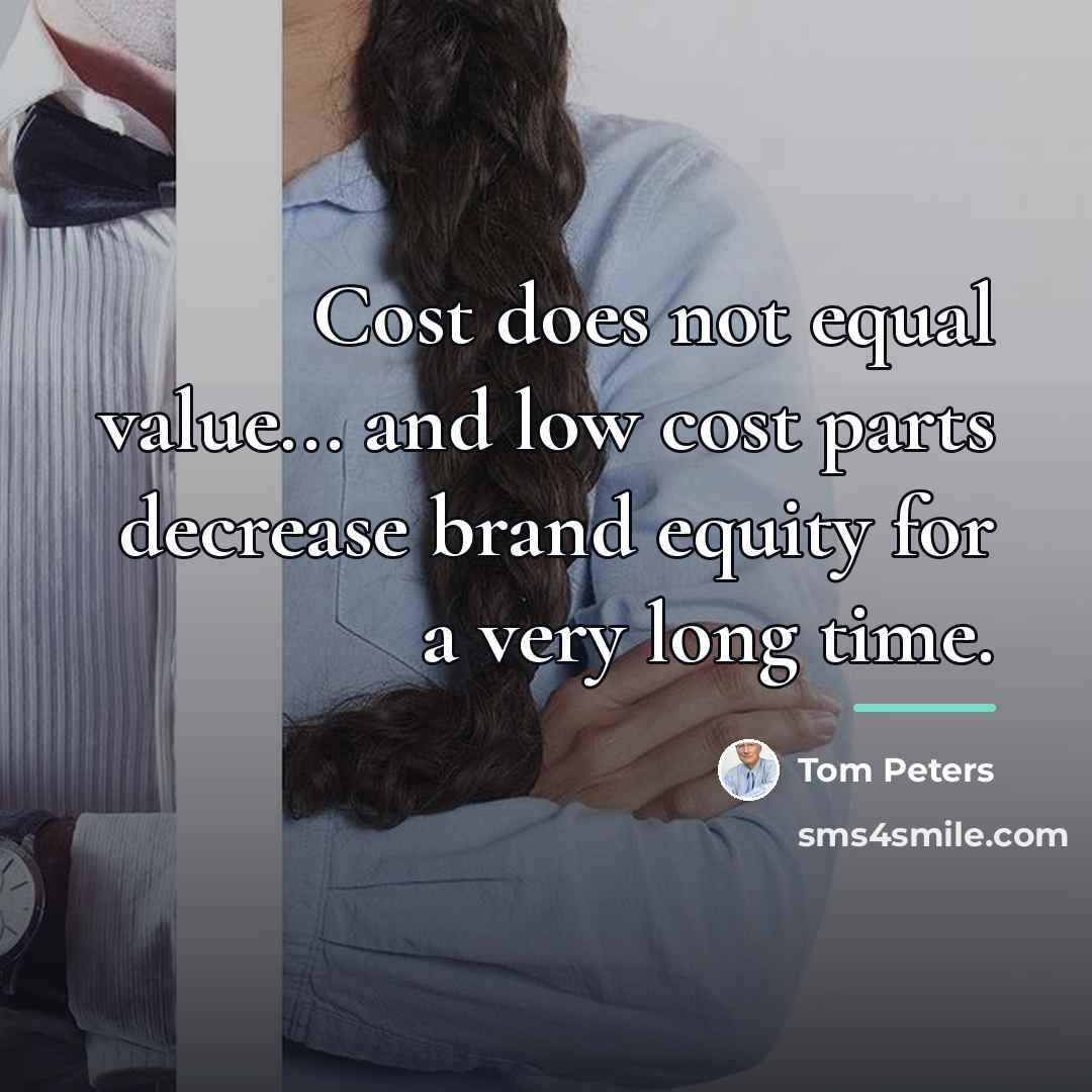 “Cost does not equal value... and low cost parts decrease…” quote by Tom Peters