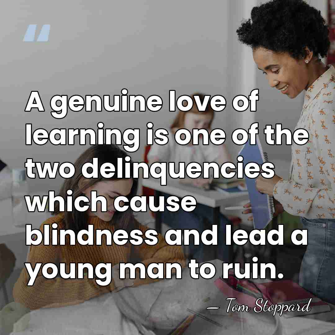 A genuine love of learning is one of the two delinquencies which&hellip; - Tom Stoppard