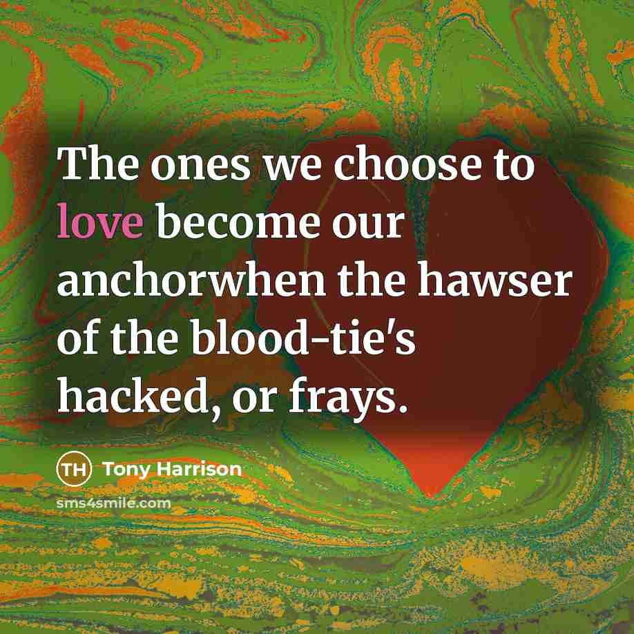 “The ones we choose to love become our anchorwhen the…” quote by Tony Harrison