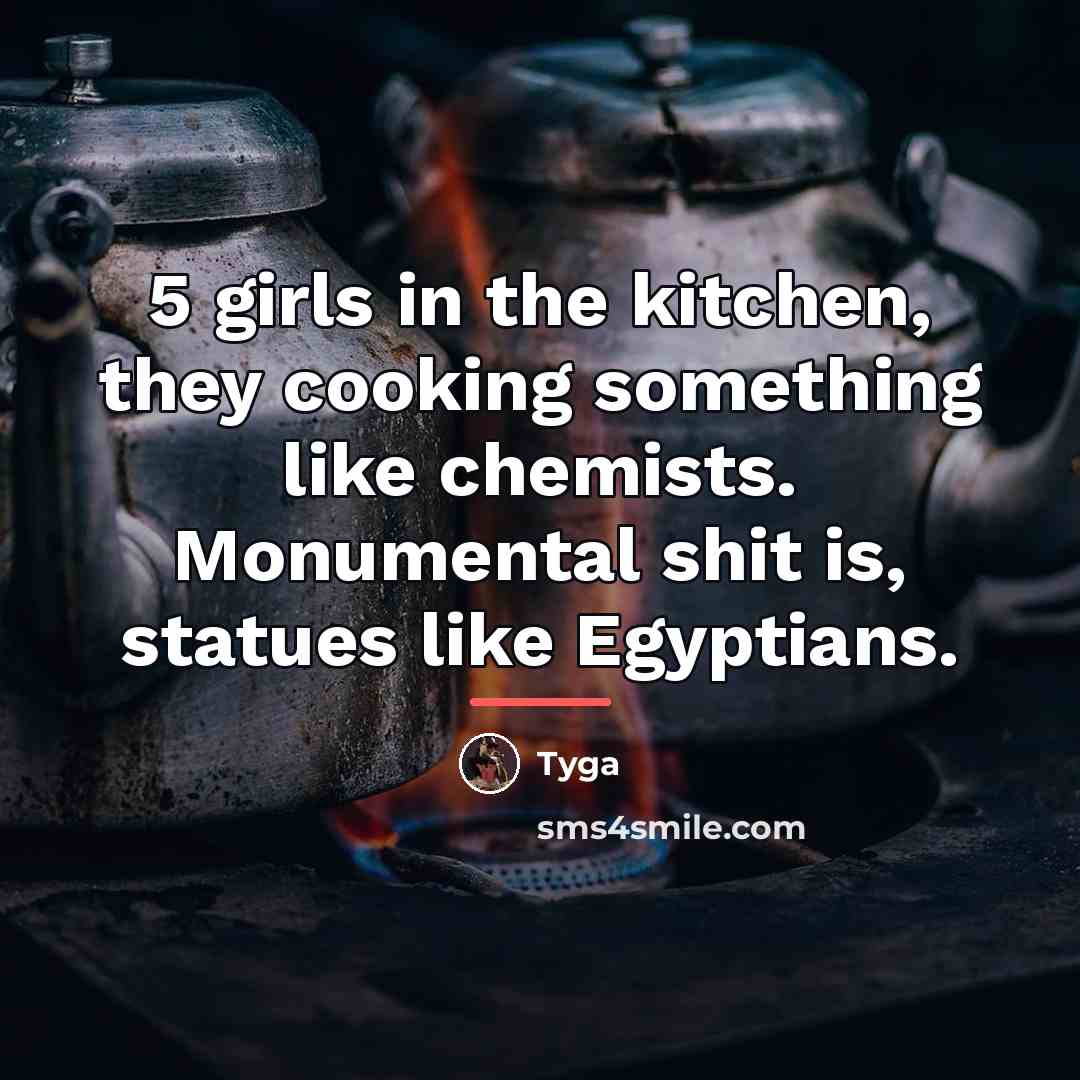 “5 girls in the kitchen, they cooking something like chemists.…” quote by Tyga