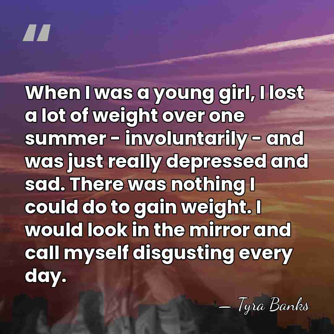 When I was a young girl, I lost a lot of weight&hellip; - Tyra Banks