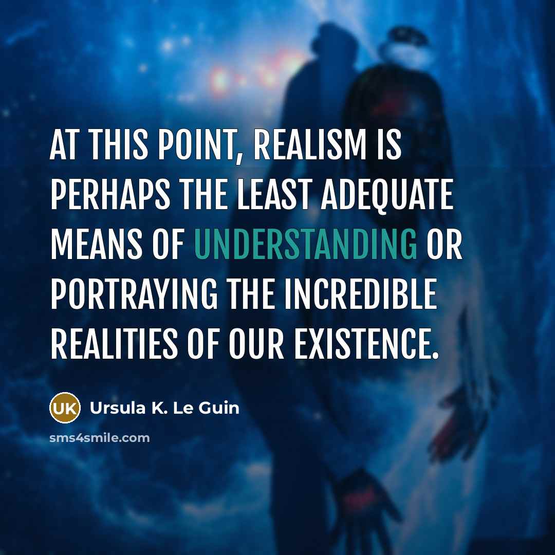 “At this point, realism is perhaps the least adequate means…” quote by Ursula K. Le Guin
