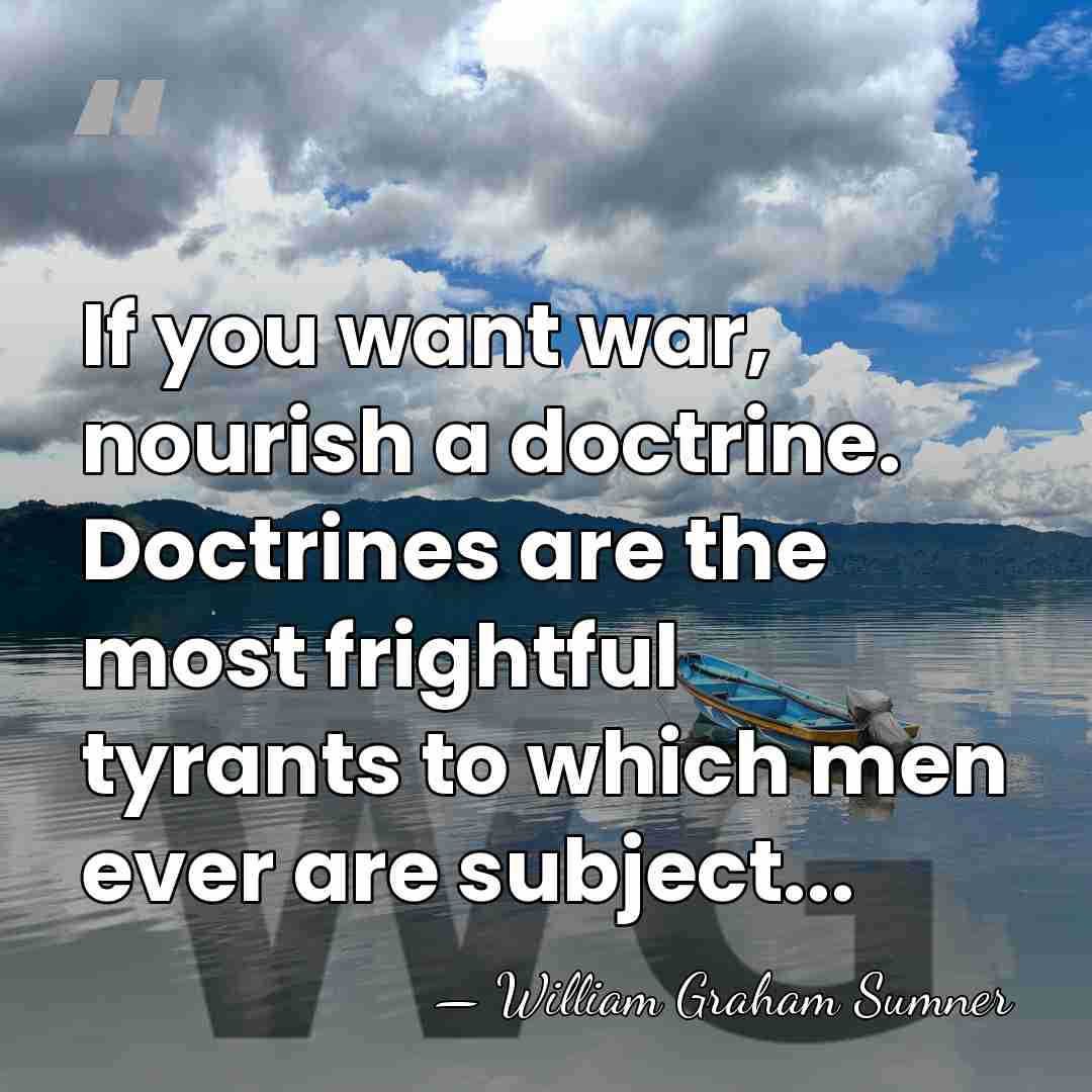 If you want war, nourish a doctrine. Doctrines are the most frightful&hellip; - William Graham Sumner