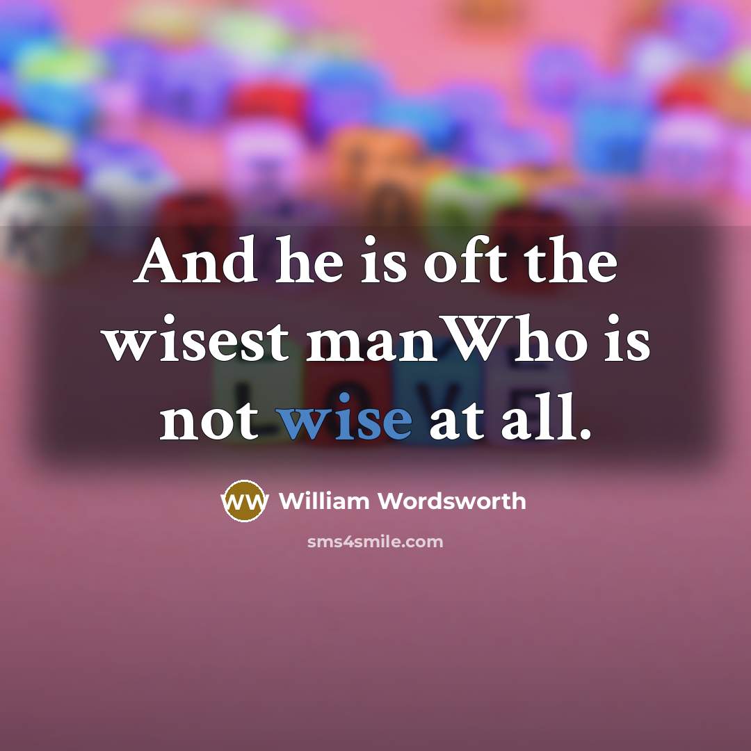 “And he is oft the wisest manWho is not wise…” quote by William Wordsworth