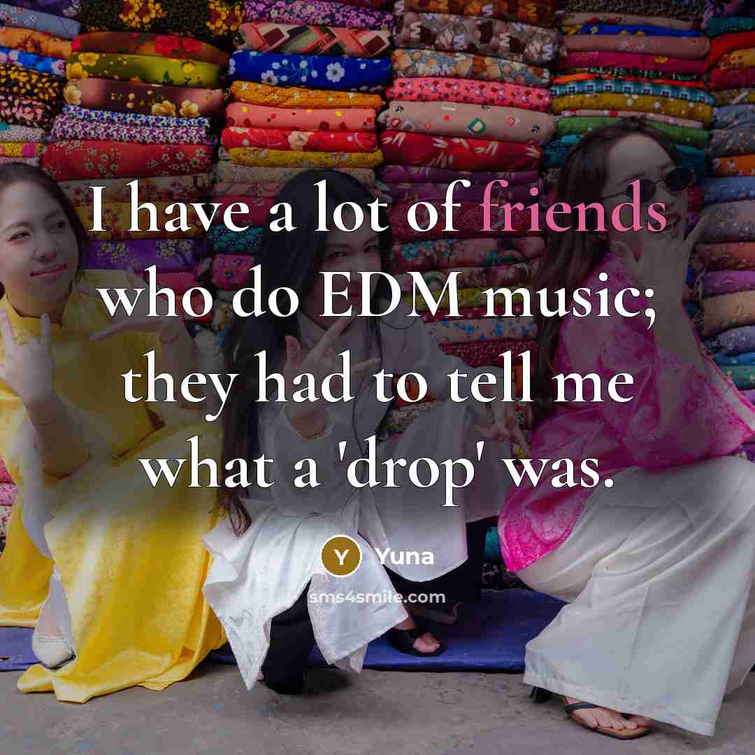 “I have a lot of friends who do EDM music; they had to tell me what a 'drop' was.” quote by Yuna