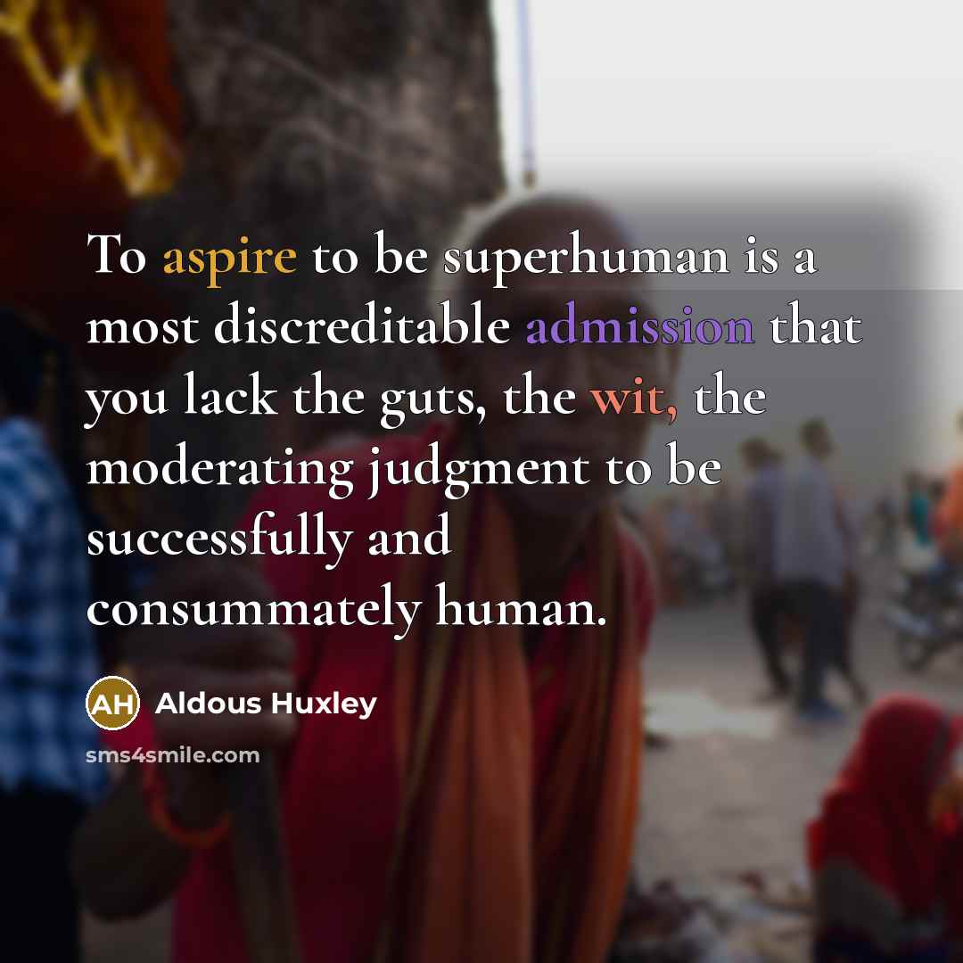 “To aspire to be superhuman is a most discreditable admission…” quote by Aldous Huxley