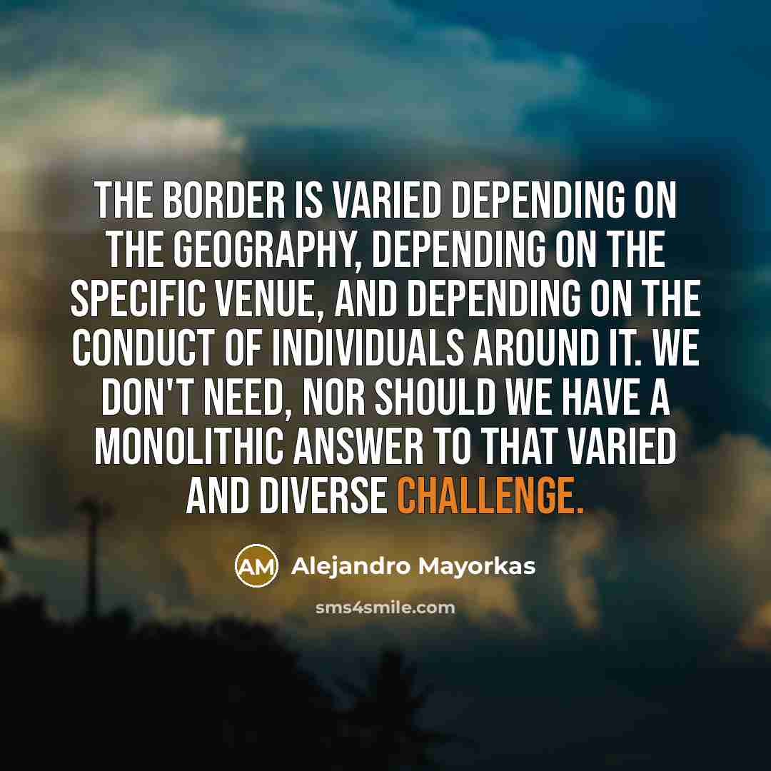“The border is varied depending on the geography, depending on…” quote by Alejandro Mayorkas