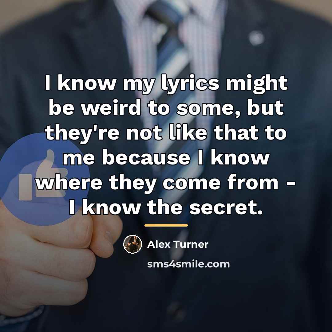 “I know my lyrics might be weird to some, but…” quote by Alex Turner