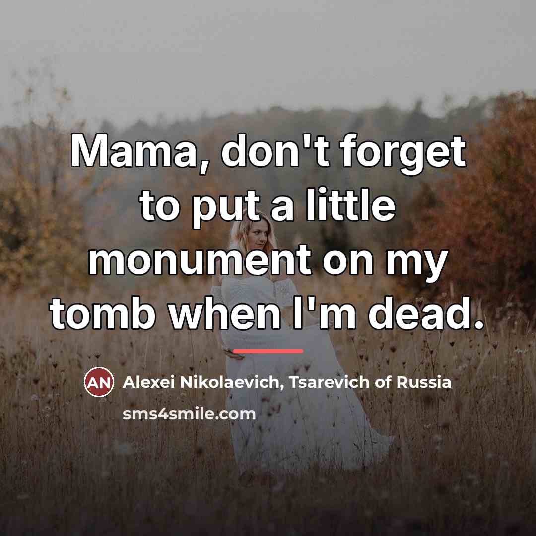 “Mama, don't forget to put a little monument on my…” quote by Alexei Nikolaevich, Tsarevich of Russia
