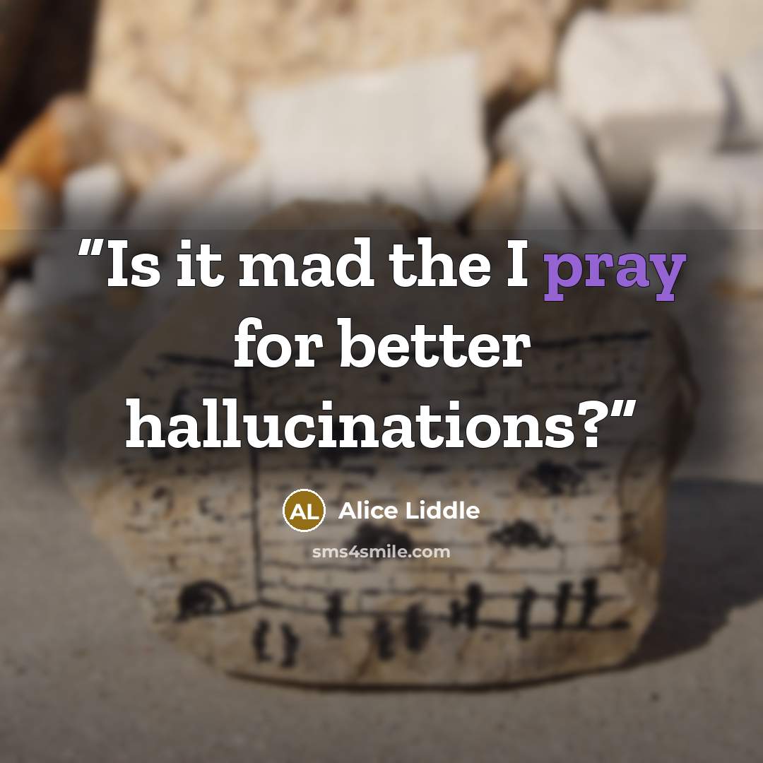 “Is it mad the I pray for better hallucinations?” quote by Alice Liddle