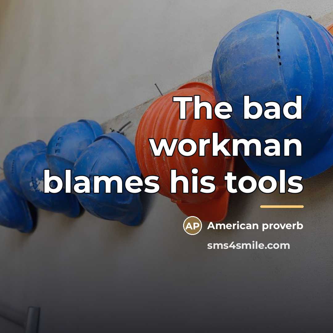 “The bad workman blames his tools…” quote by American Proverb