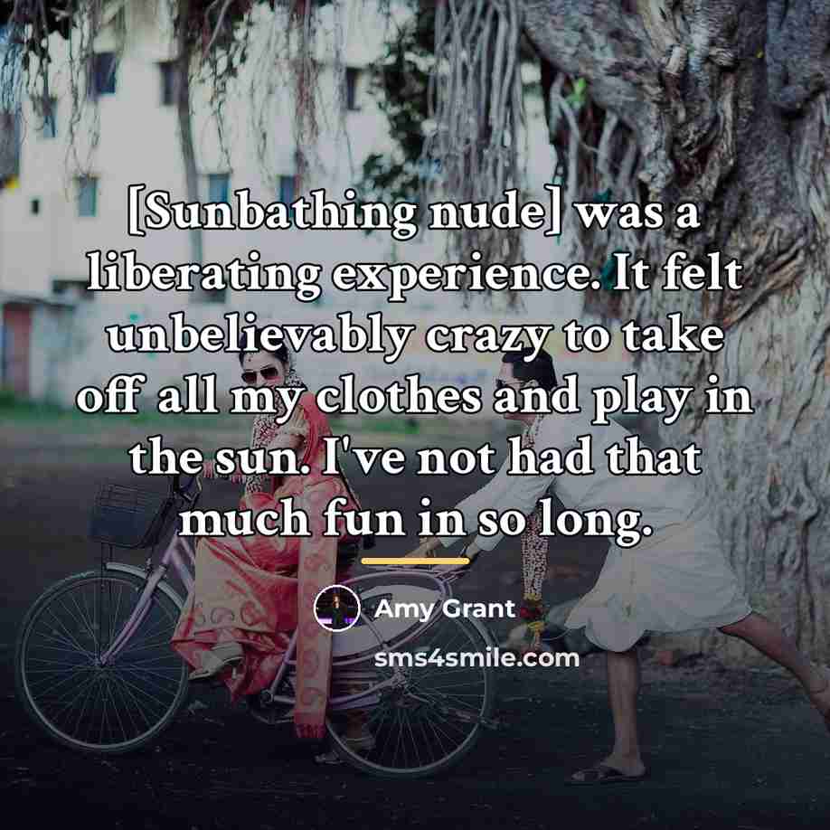 “[Sunbathing nude] was a liberating experience. It felt unbelievably crazy…” quote by Amy Grant