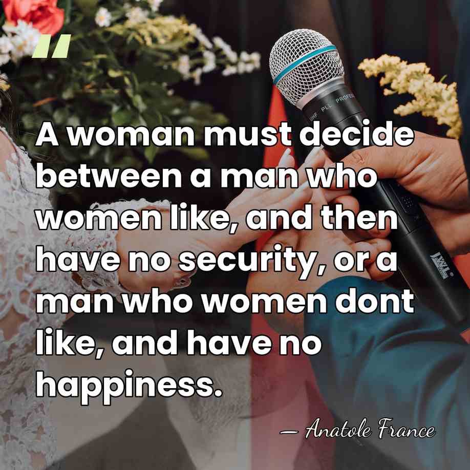 A woman must decide between a man who women like, and then&hellip; - Anatole France