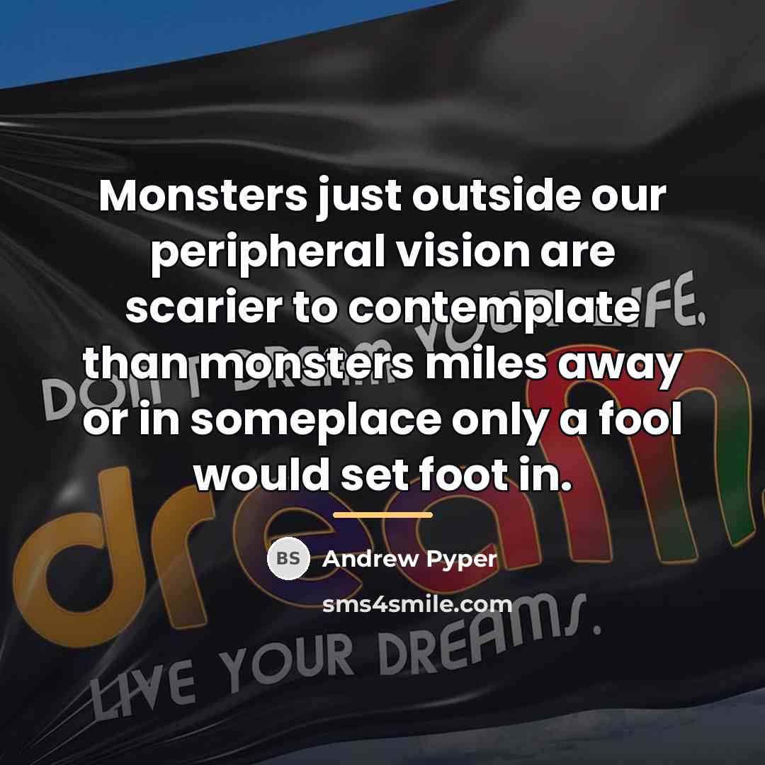 “Monsters just outside our peripheral vision are scarier to contemplate…” quote by Andrew Pyper