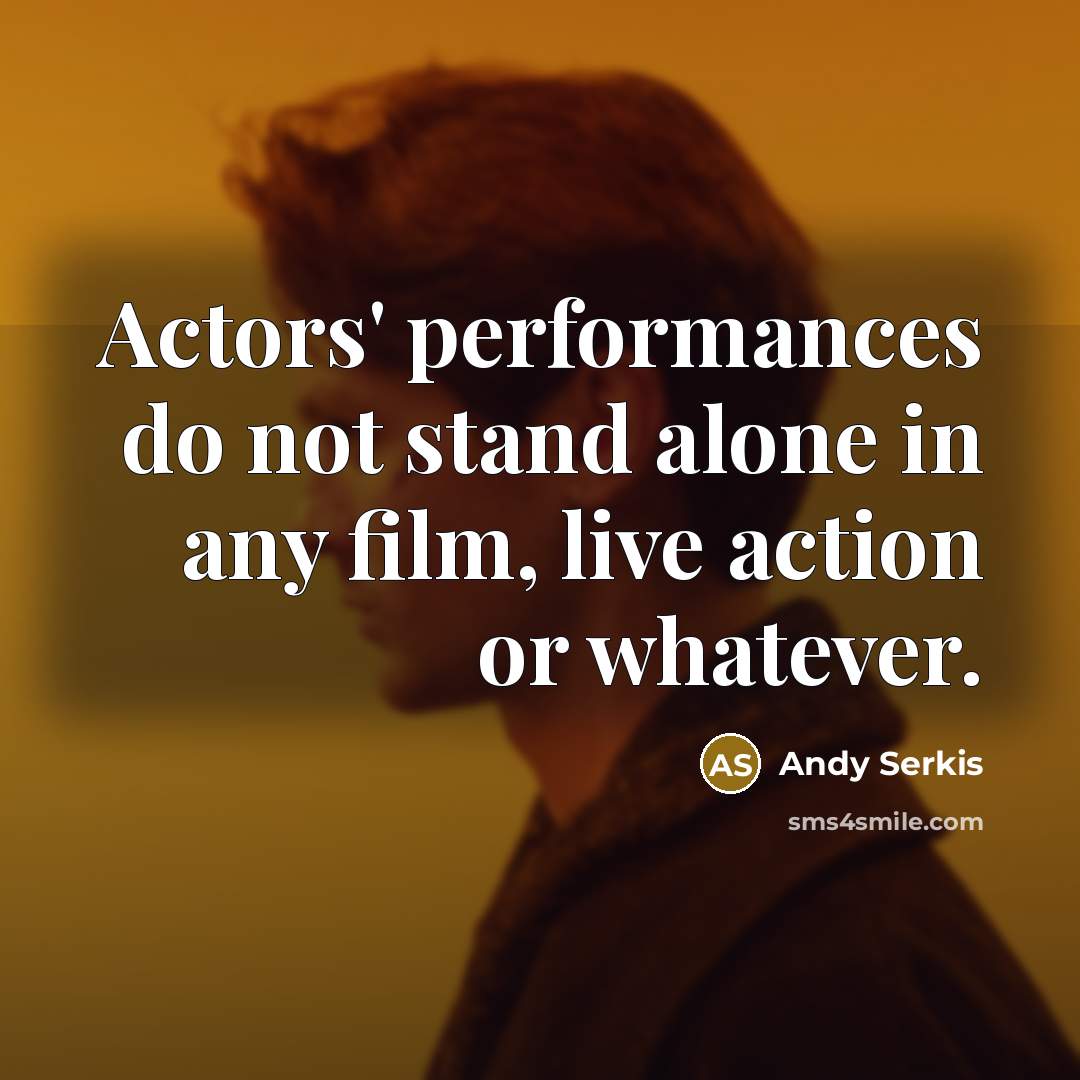 “Actors' performances do not stand alone in any film, live…” quote by Andy Serkis